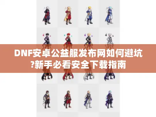DNF安卓公益服发布网如何避坑?新手必看安全下载指南
