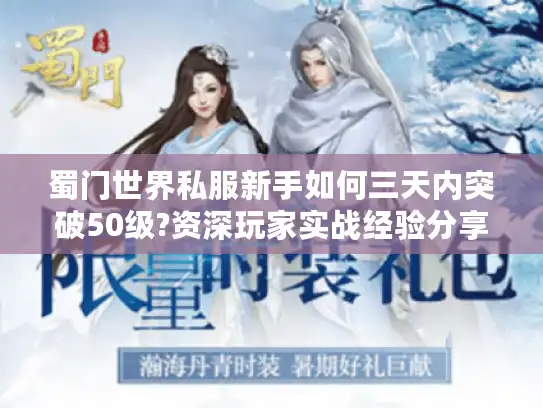 蜀门世界私服新手如何三天内突破50级?资深玩家实战经验分享