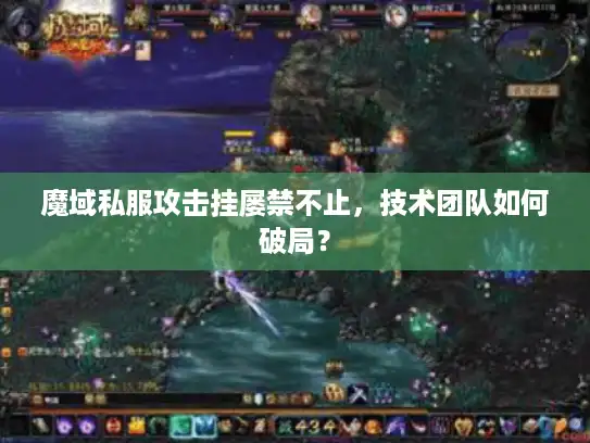 魔域私服攻击挂屡禁不止，技术团队如何破局？