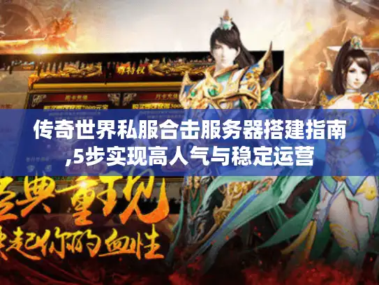 传奇世界私服合击服务器搭建指南,5步实现高人气与稳定运营