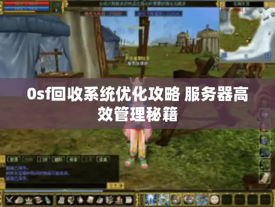 0sf回收系统优化攻略 服务器高效管理秘籍 0sf回收系统优化攻略 服务器高效管理秘籍