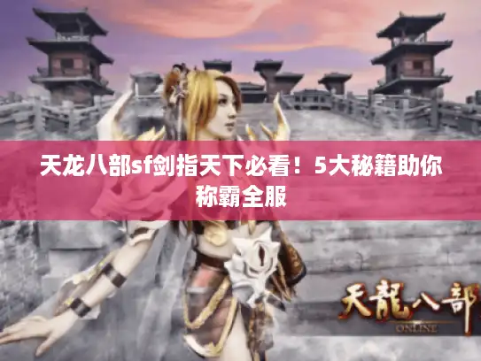 天龙八部sf剑指天下必看!5大秘籍助你称霸全服 天龙八部sf剑指天下必看!5大秘籍助你称霸全服