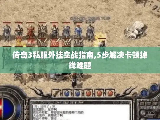 传奇3私服外挂实战指南,5步解决卡顿掉线难题 传奇3私服外挂实战指南,5步解决卡顿掉线难题