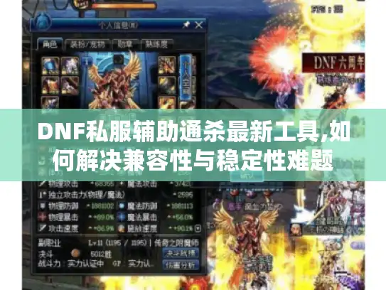 DNF私服辅助通杀最新工具,如何解决兼容性与稳定性难题 DNF私服辅助通杀最新工具,如何解决兼容性与稳定性难题