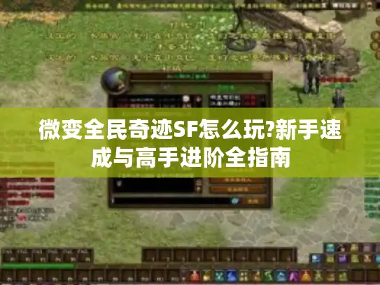 微变全民奇迹SF怎么玩?新手速成与高手进阶全指南 微变全民奇迹SF怎么玩?新手速成与高手进阶全指南