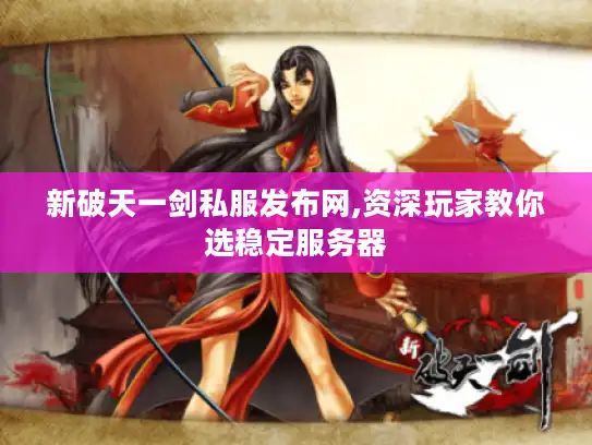 新破天一剑私服发布网,资深玩家教你选稳定服务器