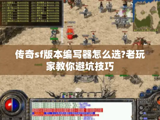 传奇sf版本编写器怎么选?老玩家教你避坑技巧