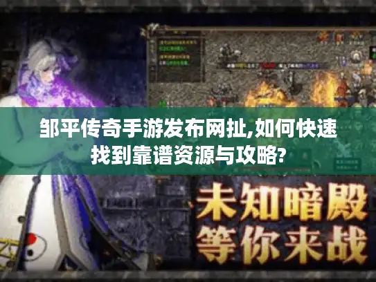 邹平传奇手游发布网扯,如何快速找到靠谱资源与攻略? 邹平传奇手游发布网扯,如何快速找到靠谱资源与攻略?