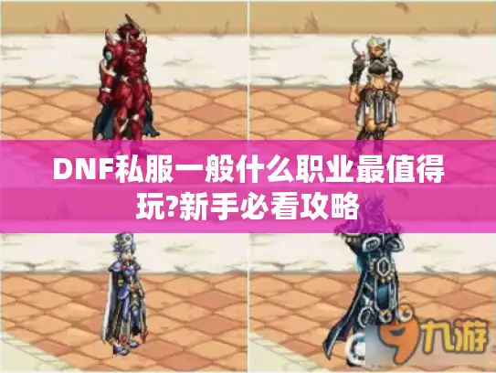 DNF私服一般什么职业最值得玩?新手必看攻略 DNF私服一般什么职业最值得玩?新手必看攻略