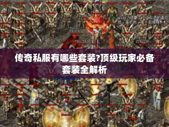传奇私服有哪些套装?顶级玩家必备套装全解析