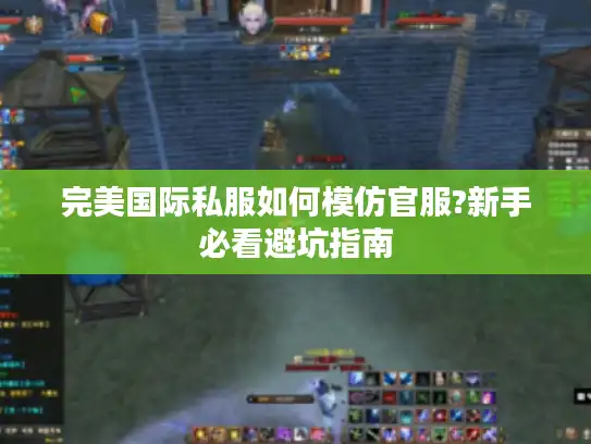 完美国际私服如何模仿官服?新手必看避坑指南