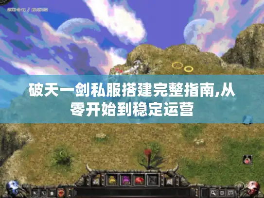 破天一剑私服搭建完整指南,从零开始到稳定运营