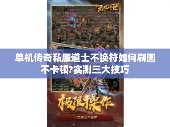 单机传奇私服道士不换符如何刷图不卡顿?实测三大技巧