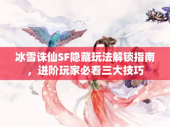 冰雪诛仙SF隐藏玩法解锁指南，进阶玩家必看三大技巧