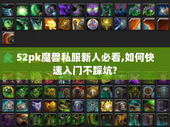 52pk魔兽私服新人必看,如何快速入门不踩坑?