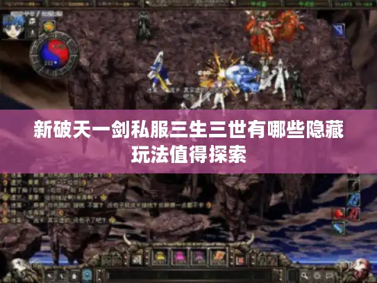 新破天一剑私服三生三世有哪些隐藏玩法值得探索