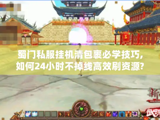 蜀门私服挂机清包裹必学技巧,如何24小时不掉线高效刷资源? 蜀门私服挂机清包裹必学技巧,如何24小时不掉线高效刷资源?