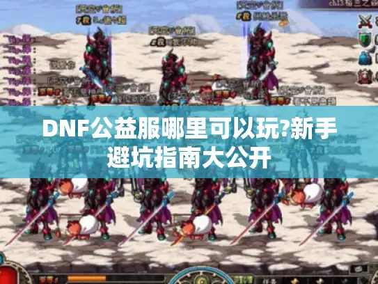 DNF公益服哪里可以玩?新手避坑指南大公开