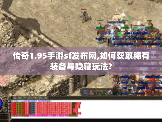 传奇1.95手游sf发布网,如何获取稀有装备与隐藏玩法?