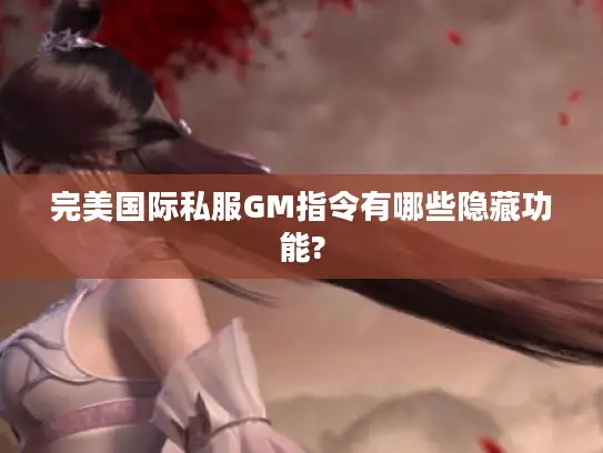 完美国际私服GM指令有哪些隐藏功能?