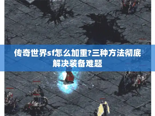 传奇世界sf怎么加重?三种方法彻底解决装备难题