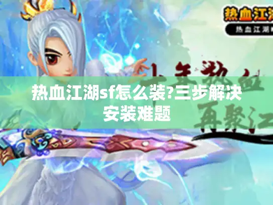 热血江湖sf怎么装?三步解决安装难题 热血江湖sf怎么装?三步解决安装难题
