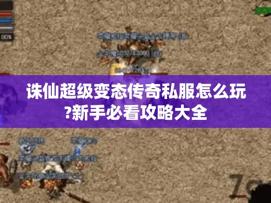 诛仙超级变态传奇私服怎么玩?新手必看攻略大全 诛仙超级变态传奇私服怎么玩?新手必看攻略大全