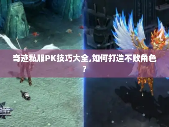 奇迹私服PK技巧大全,如何打造不败角色?