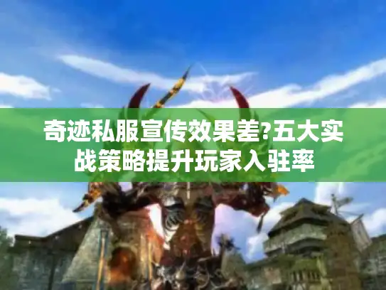 奇迹私服宣传效果差?五大实战策略提升玩家入驻率 奇迹私服宣传效果差?五大实战策略提升玩家入驻率