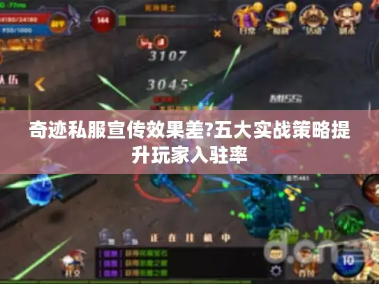 奇迹私服宣传效果差?五大实战策略提升玩家入驻率 奇迹私服宣传效果差?五大实战策略提升玩家入驻率