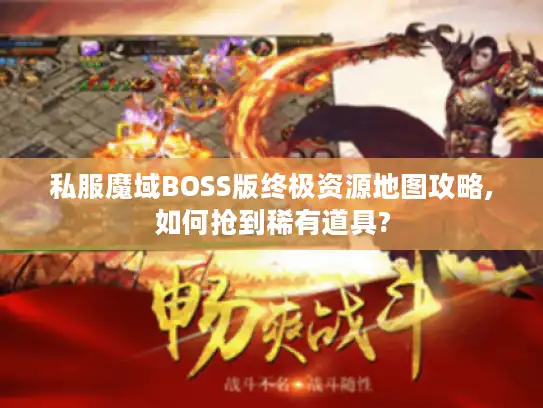 私服魔域BOSS版终极资源地图攻略,如何抢到稀有道具?