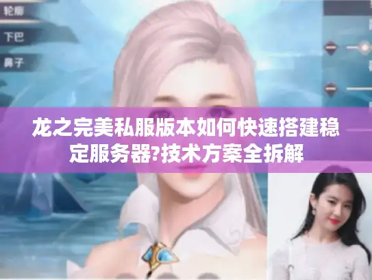 龙之完美私服版本如何快速搭建稳定服务器?技术方案全拆解