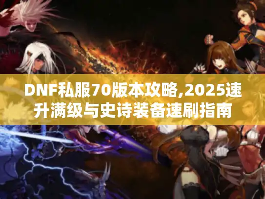 DNF私服70版本攻略,2025速升满级与史诗装备速刷指南