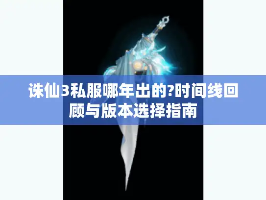 诛仙3私服哪年出的?时间线回顾与版本选择指南