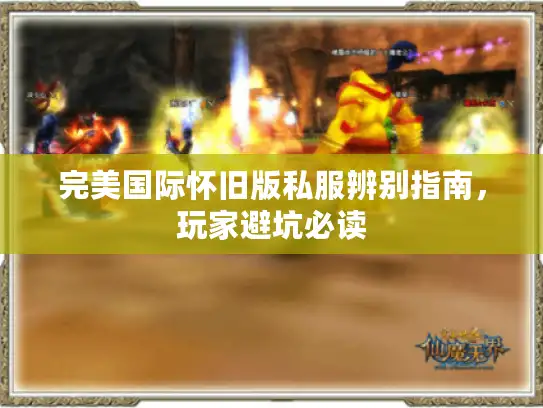完美国际怀旧版私服辨别指南，玩家避坑必读