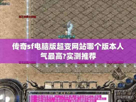 传奇sf电脑版超变网站哪个版本人气最高?实测推荐