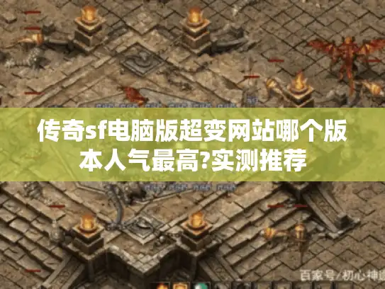 传奇sf电脑版超变网站哪个版本人气最高?实测推荐