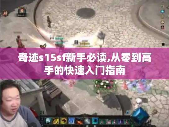 奇迹s15sf新手必读,从零到高手的快速入门指南 奇迹s15sf新手必读,从零到高手的快速入门指南