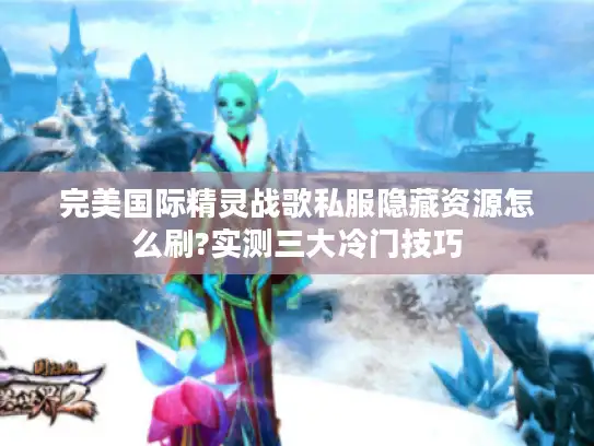 完美国际精灵战歌私服隐藏资源怎么刷?实测三大冷门技巧 完美国际精灵战歌私服隐藏资源怎么刷?实测三大冷门技巧