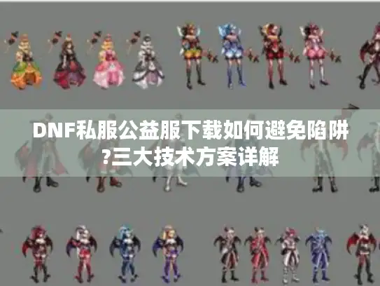 DNF私服公益服下载如何避免陷阱?三大技术方案详解
