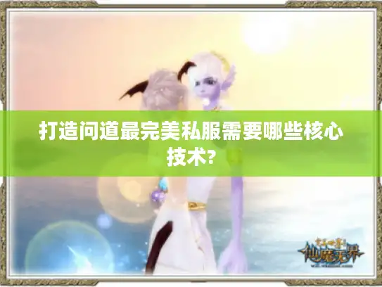 打造问道最完美私服需要哪些核心技术?