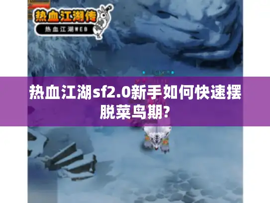 热血江湖sf2.0新手如何快速摆脱菜鸟期? 热血江湖sf2.0新手如何快速摆脱菜鸟期?