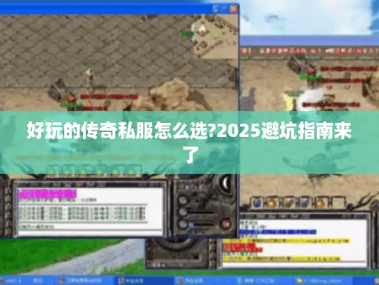 好玩的传奇私服怎么选?2025避坑指南来了 好玩的传奇私服怎么选?2025避坑指南来了