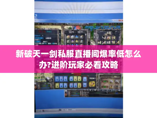 新破天一剑私服直播间爆率低怎么办?进阶玩家必看攻略 新破天一剑私服直播间爆率低怎么办?进阶玩家必看攻略