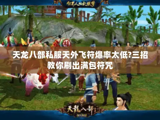 天龙八部私服天外飞符爆率太低?三招教你刷出满包符咒 天龙八部私服天外飞符爆率太低?三招教你刷出满包符咒