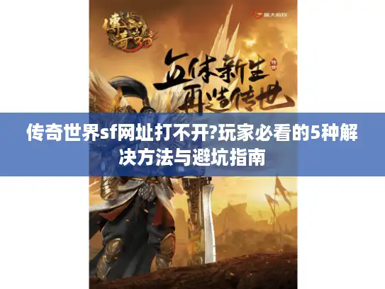 传奇世界sf网址打不开?玩家必看的5种解决方法与避坑指南