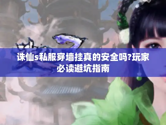 诛仙s私服穿墙挂真的安全吗?玩家必读避坑指南