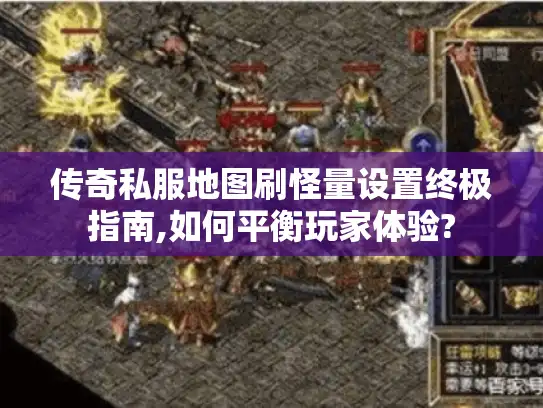传奇私服地图刷怪量设置终极指南,如何平衡玩家体验?