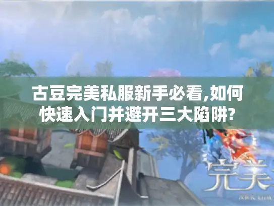 古豆完美私服新手必看,如何快速入门并避开三大陷阱?