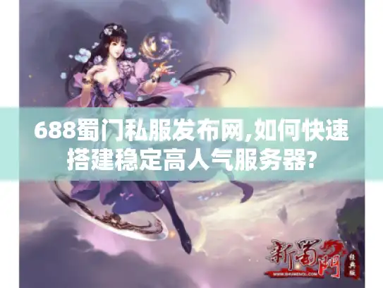 688蜀门私服发布网,如何快速搭建稳定高人气服务器?